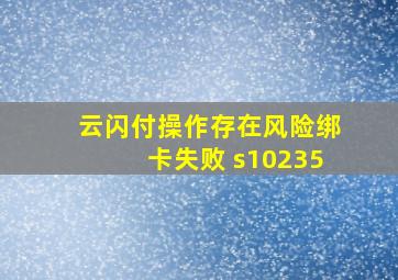 云闪付操作存在风险绑卡失败 s10235